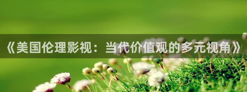 午夜电影久久影院：《美国伦理影视：当代价值观的多元视角》