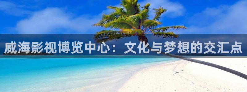 久久久久家庭影院：威海影视博览中心：文化与梦想的交汇点